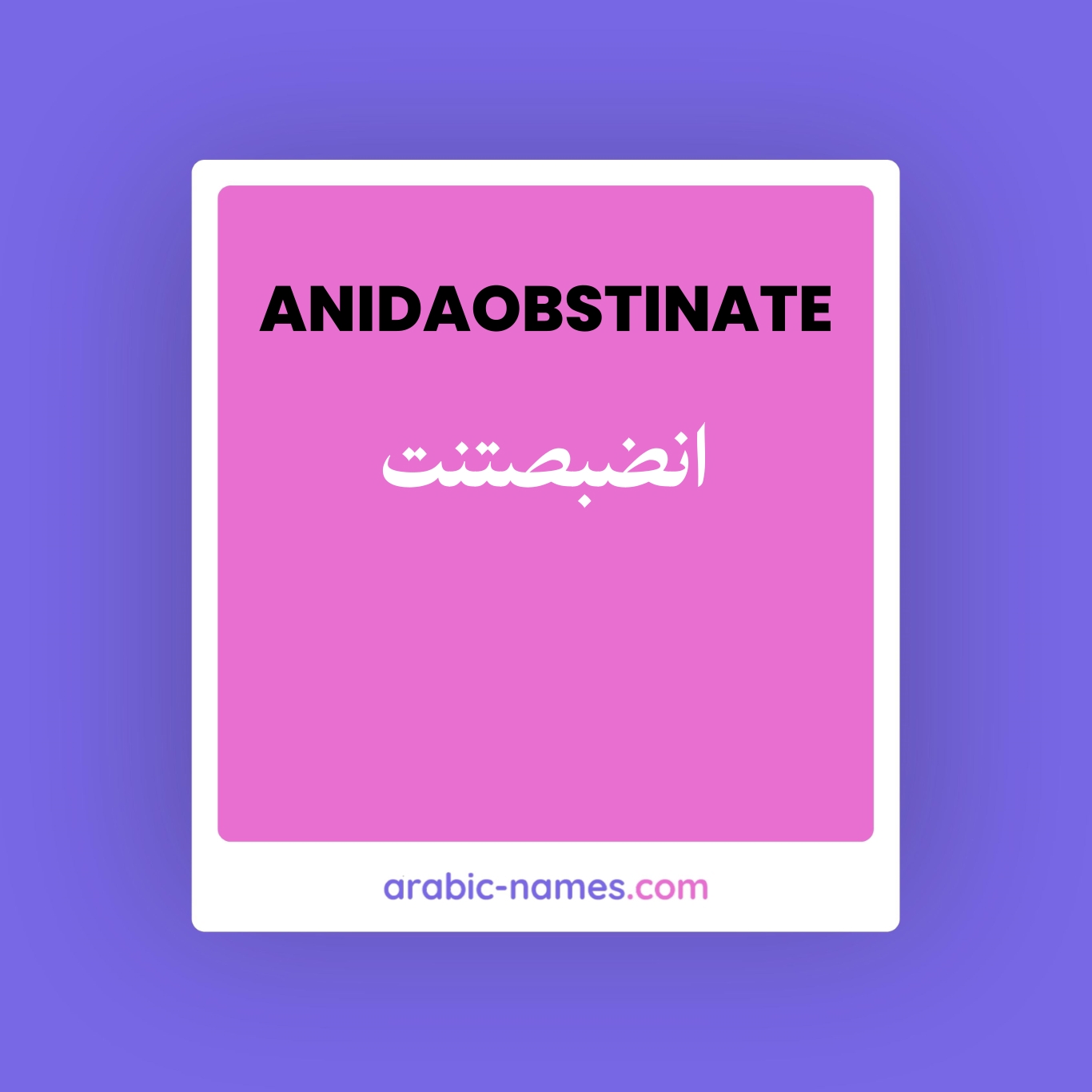 ANIDAOBSTINATE (انضبصتنت) Meaning in Arabic & English - Arabic Names